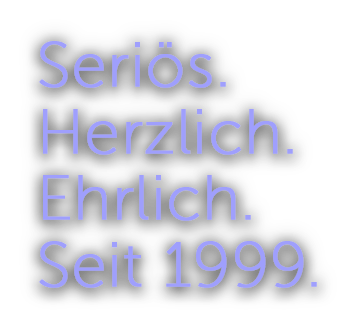 Seriös.Herzlich.Ehrlich.Seit 1999